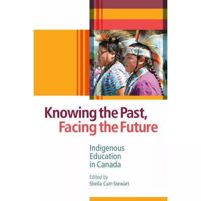 Knowing the PastFacing the Future: Indigenous Education in Canada