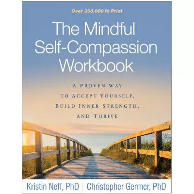 The Mindful Self-Compassion Workbook : A Proven Way to Accept Yourself, Build Inner Strength, and Thrive